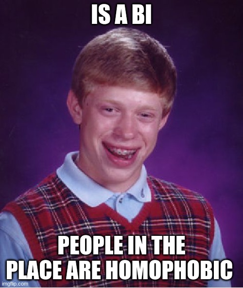 Bad Luck Brian | IS A BI; PEOPLE IN THE PLACE ARE HOMOPHOBIC | image tagged in memes,bad luck brian | made w/ Imgflip meme maker