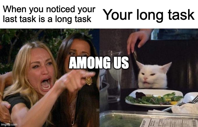 Woman Yelling At Cat Meme | When you noticed your last task is a long task; Your long task; AMONG US | image tagged in memes,woman yelling at cat | made w/ Imgflip meme maker