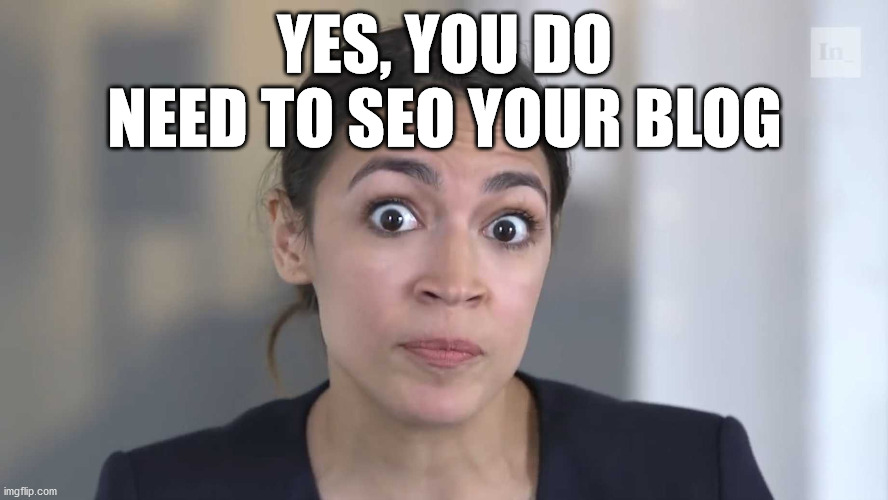AOC Stumped |  YES, YOU DO NEED TO SEO YOUR BLOG | image tagged in aoc stumped | made w/ Imgflip meme maker