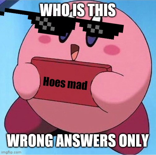 Kirby hoes mad | WHO IS THIS; WRONG ANSWERS ONLY | image tagged in kirby hoes mad | made w/ Imgflip meme maker