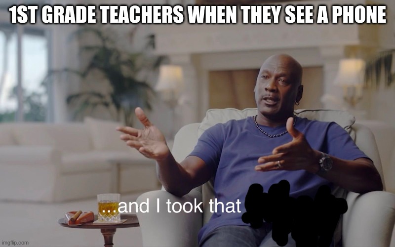 teachers | 1ST GRADE TEACHERS WHEN THEY SEE A PHONE | image tagged in and i took that personally | made w/ Imgflip meme maker