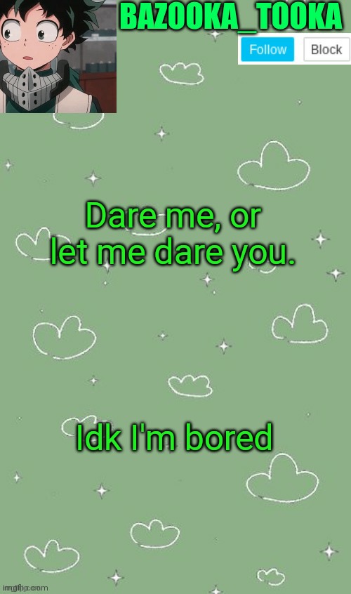 . | Dare me, or let me dare you. Idk I'm bored | image tagged in an amazing announcement template | made w/ Imgflip meme maker