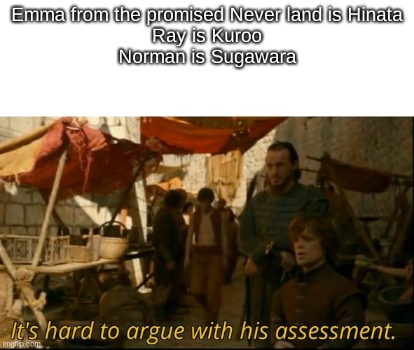 It's hard to argue with his assessment | Emma from the promised Never land is Hinata
Ray is Kuroo
Norman is Sugawara | image tagged in it's hard to argue with his assessment | made w/ Imgflip meme maker