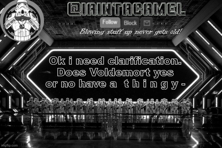 LIKE- | Ok i need clarification. Does Voldemort yes or no have a  t h i n g y - | image tagged in iaintacamel | made w/ Imgflip meme maker