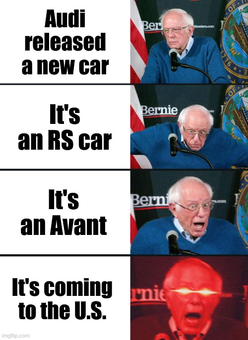 Bernie Sanders reaction (nuked) | Audi released a new car; It's an RS car; It's an Avant; It's coming to the U.S. | image tagged in bernie sanders reaction nuked | made w/ Imgflip meme maker