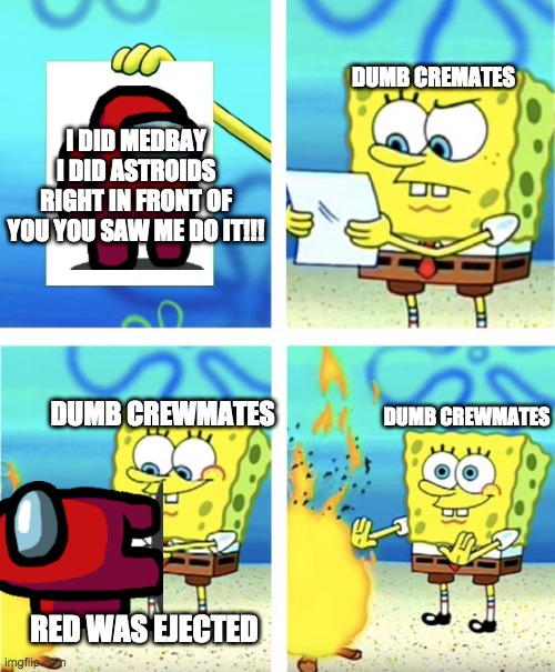 Spongebob Burning Paper | DUMB CREMATES; I DID MEDBAY I DID ASTROIDS RIGHT IN FRONT OF YOU YOU SAW ME DO IT!!! DUMB CREWMATES; DUMB CREWMATES; RED WAS EJECTED | image tagged in spongebob burning paper | made w/ Imgflip meme maker