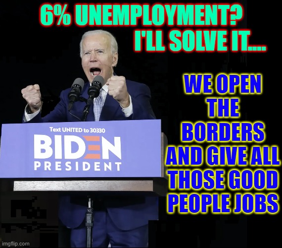 And Don't Forget the Free Healthcare You Promised, Joe | 6% UNEMPLOYMENT?
                           I'LL SOLVE IT.... WE OPEN THE BORDERS
AND GIVE ALL THOSE GOOD PEOPLE JOBS | image tagged in vince vance,joe biden,memes,open borders,minimum wage,free healthcare | made w/ Imgflip meme maker