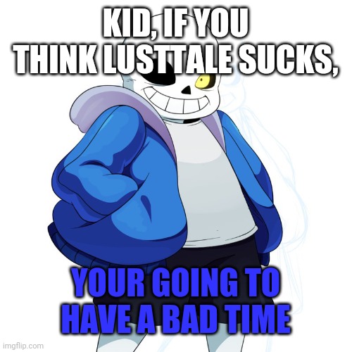 Sans Undertale | KID, IF YOU THINK LUSTTALE SUCKS, YOUR GOING TO HAVE A BAD TIME | image tagged in sans undertale | made w/ Imgflip meme maker