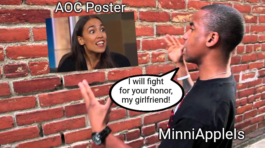 Talking to wall | AOC Poster MinniAppleIs I will fight for your honor, my girlfriend! | image tagged in talking to wall | made w/ Imgflip meme maker