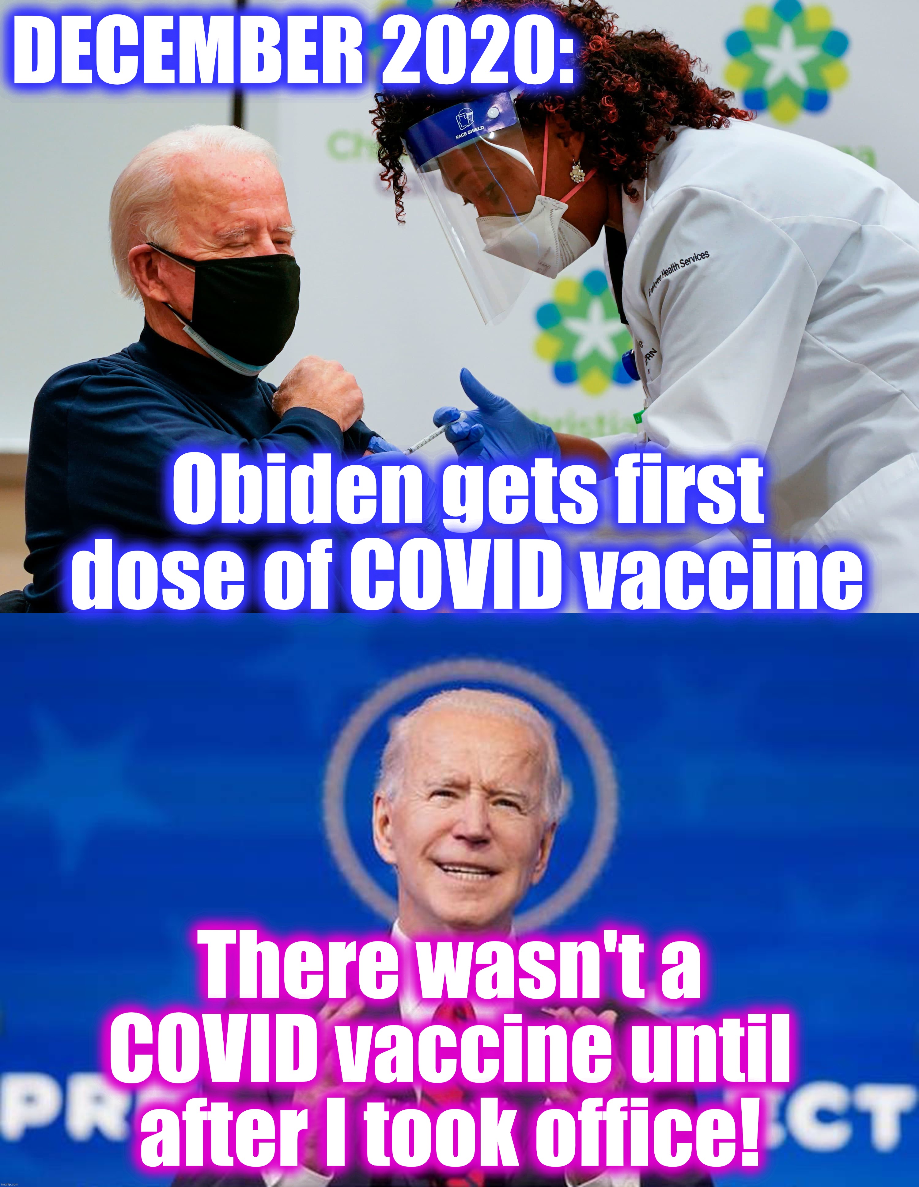 But this plays into Pfizer's 'decision' not to announce vaccine until after Election.... in order to sway it, of course. | DECEMBER 2020:; Obiden gets first dose of COVID vaccine; There wasn't a COVID vaccine until after I took office! | image tagged in joe biden,lie | made w/ Imgflip meme maker