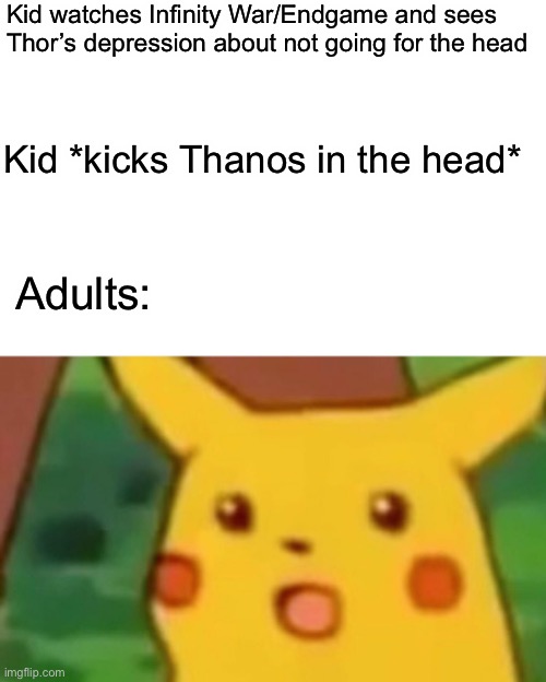 Surprised Pikachu | Kid watches Infinity War/Endgame and sees Thor’s depression about not going for the head; Kid *kicks Thanos in the head*; Adults: | image tagged in memes,surprised pikachu | made w/ Imgflip meme maker