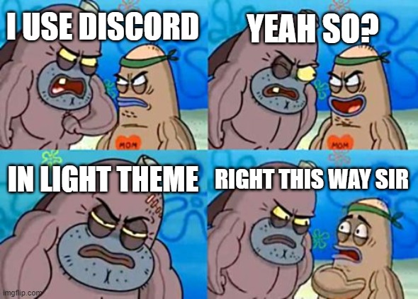 How Tough Are You | YEAH SO? I USE DISCORD; IN LIGHT THEME; RIGHT THIS WAY SIR | image tagged in memes,how tough are you | made w/ Imgflip meme maker