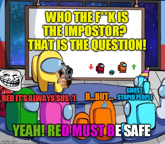 among us presentation | WHO THE F**K IS THE IMPOSTOR?  
THAT IS THE QUESTION! RED IT'S ALWAYS SUS :'(; GHOST: STUPID PEOPLE; B...BUT... YEAH! RE; D MUST B; E SAFE | image tagged in among us presentation,among us meeting,there is one impostor among us,lol | made w/ Imgflip meme maker
