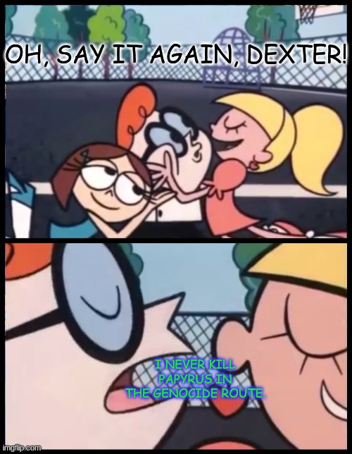 Thats just- no | OH, SAY IT AGAIN, DEXTER! I NEVER KILL PAPYRUS IN THE GENOCIDE ROUTE. | image tagged in memes,say it again dexter | made w/ Imgflip meme maker