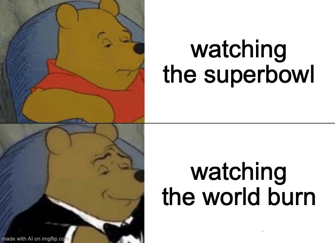 ai meme | watching the superbowl; watching the world burn | image tagged in memes,tuxedo winnie the pooh,ai meme | made w/ Imgflip meme maker