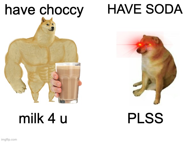 Buff Doge vs. Cheems Meme | have choccy; HAVE SODA; milk 4 u; PLSS | image tagged in memes,buff doge vs cheems | made w/ Imgflip meme maker