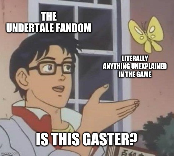 Is This A Pigeon Meme | THE UNDERTALE FANDOM; LITERALLY ANYTHING UNEXPLAINED IN THE GAME; IS THIS GASTER? | image tagged in memes,is this a pigeon | made w/ Imgflip meme maker