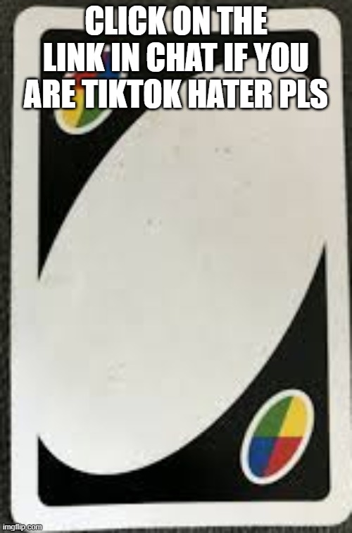 blanck uno card | CLICK ON THE LINK IN CHAT IF YOU ARE TIKTOK HATER PLS | image tagged in blanck uno card | made w/ Imgflip meme maker