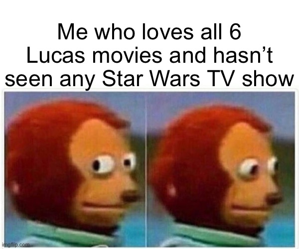 Monkey Puppet Meme | Me who loves all 6 Lucas movies and hasn’t seen any Star Wars TV show | image tagged in memes,monkey puppet | made w/ Imgflip meme maker