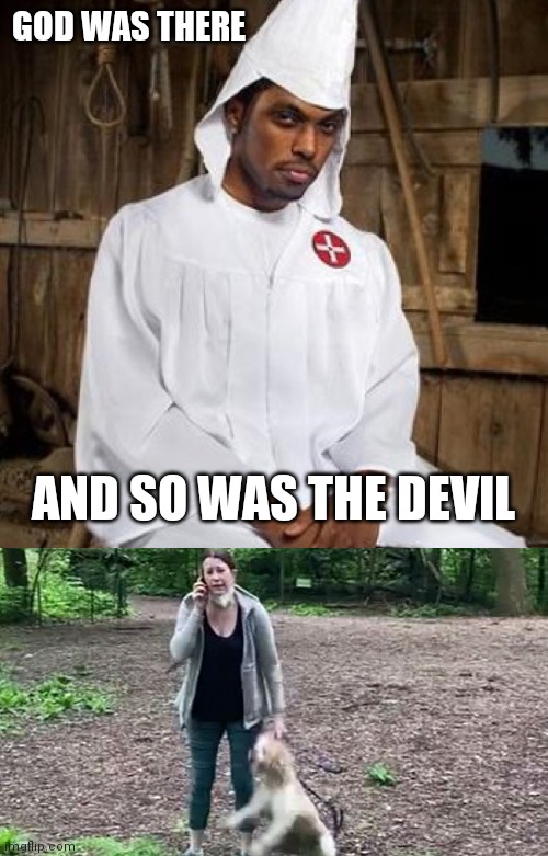  GOD WAS THERE; AND SO WAS THE DEVIL | image tagged in black kkk | made w/ Imgflip meme maker