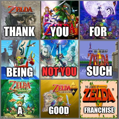 Legend of Zelda not you meme | YOU; FOR; THANK; NOT YOU; SUCH; BEING; FRANCHISE; GOOD; A | image tagged in not you,the legend of zelda,nintendo,games | made w/ Imgflip meme maker