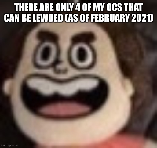 THERE ARE ONLY 4 OF MY OCS THAT CAN BE LEWDED (AS OF FEBRUARY 2021) | made w/ Imgflip meme maker
