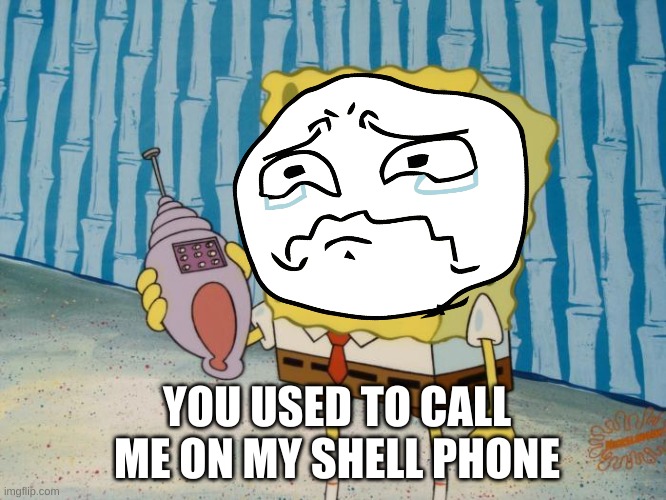 You used to call me on my shell phone |  YOU USED TO CALL ME ON MY SHELL PHONE | image tagged in lonely spongebob | made w/ Imgflip meme maker
