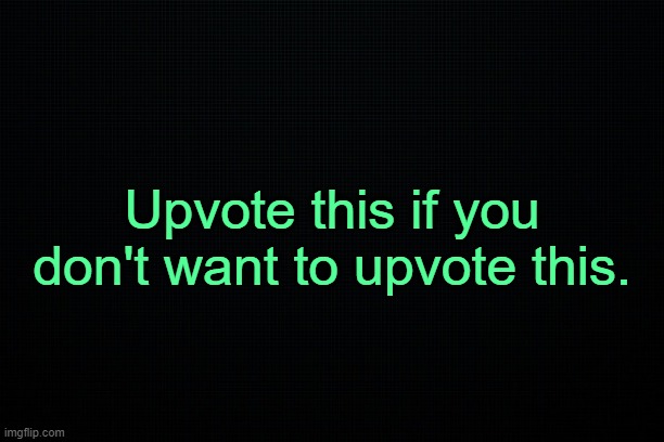 . | Upvote this if you don't want to upvote this. | made w/ Imgflip meme maker