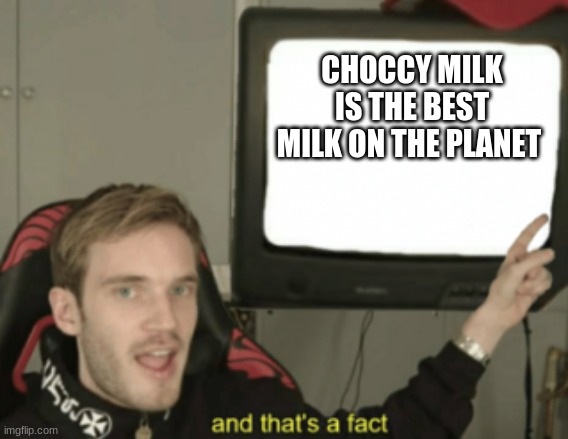choccy milk is the best milk on the planet | CHOCCY MILK IS THE BEST MILK ON THE PLANET | image tagged in and that's a fact,memes | made w/ Imgflip meme maker