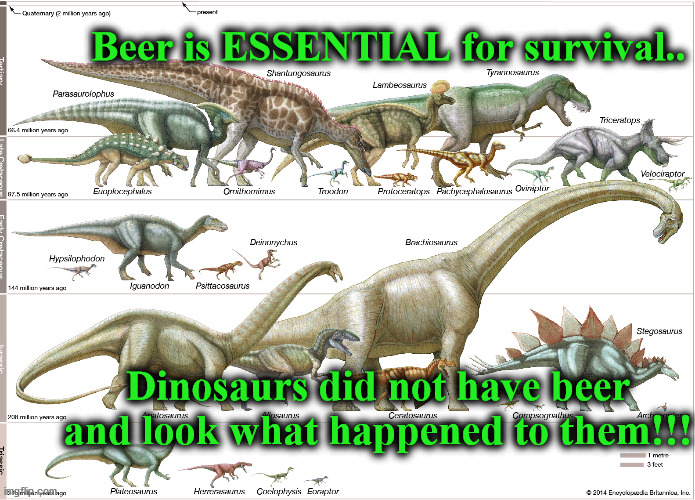 dinos | Beer is ESSENTIAL for survival.. Dinosaurs did not have beer and look what happened to them!!! | image tagged in dinos | made w/ Imgflip meme maker