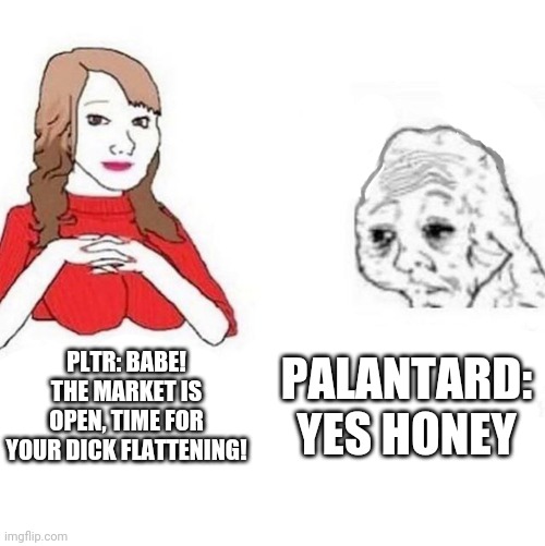 Yes Dear | PLTR: BABE! THE MARKET IS OPEN, TIME FOR YOUR DICK FLATTENING! PALANTARD: YES HONEY | image tagged in yes dear | made w/ Imgflip meme maker