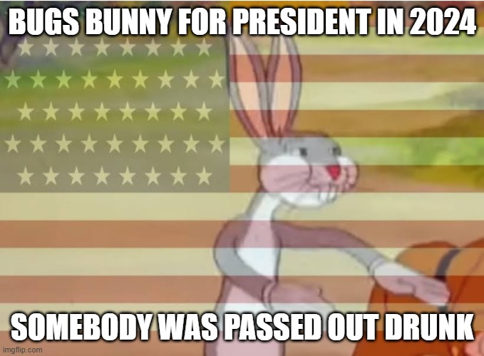 Capitalist Bugs bunny | BUGS BUNNY FOR PRESIDENT IN 2024; SOMEBODY WAS PASSED OUT DRUNK | image tagged in capitalist bugs bunny | made w/ Imgflip meme maker