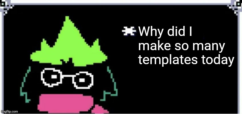 Why did I make so many templates today | image tagged in ralsei blank text | made w/ Imgflip meme maker