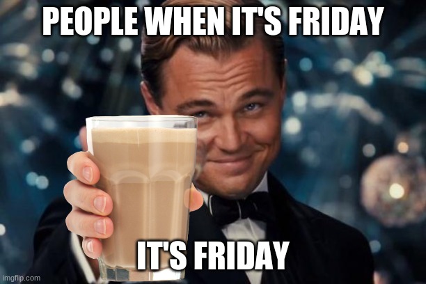 Leonardo Dicaprio Cheers | PEOPLE WHEN IT'S FRIDAY; IT'S FRIDAY | image tagged in memes,funny,leonardo dicaprio cheers,friday,choccy milk | made w/ Imgflip meme maker