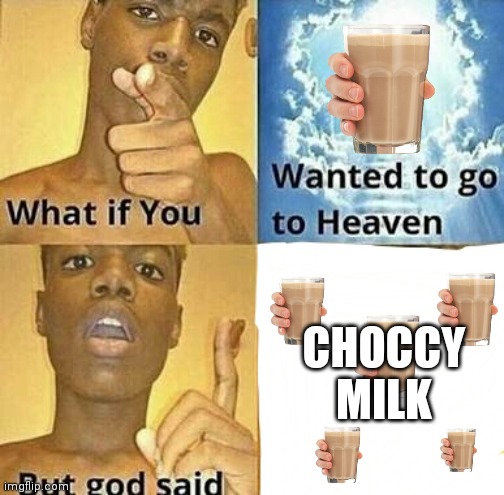 What if you wanted to go to Heaven | CHOCCY MILK | image tagged in what if you wanted to go to heaven | made w/ Imgflip meme maker