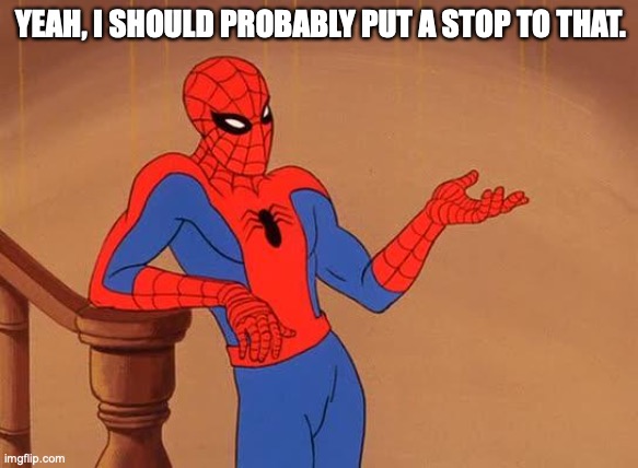 You know why I'm here Spiderman  | YEAH, I SHOULD PROBABLY PUT A STOP TO THAT. | image tagged in you know why i'm here spiderman | made w/ Imgflip meme maker