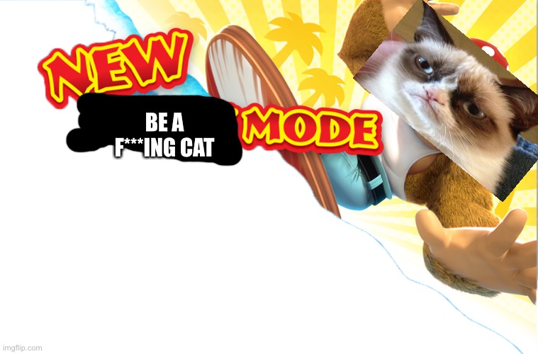 New Funky Mode | BE A F***ING CAT | image tagged in new funky mode | made w/ Imgflip meme maker