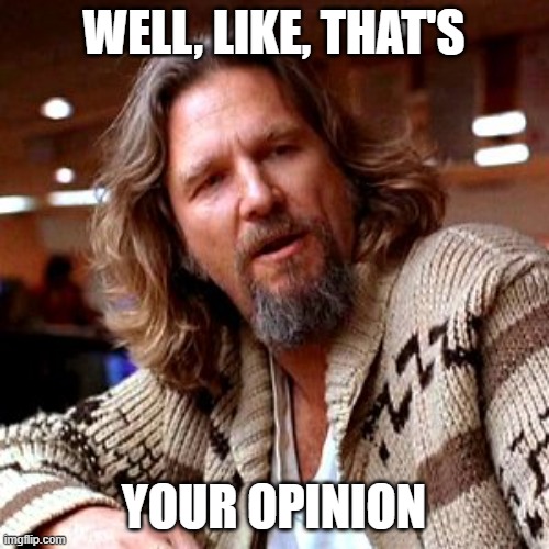 Confused Lebowski Meme | WELL, LIKE, THAT'S; YOUR OPINION | image tagged in memes,confused lebowski | made w/ Imgflip meme maker