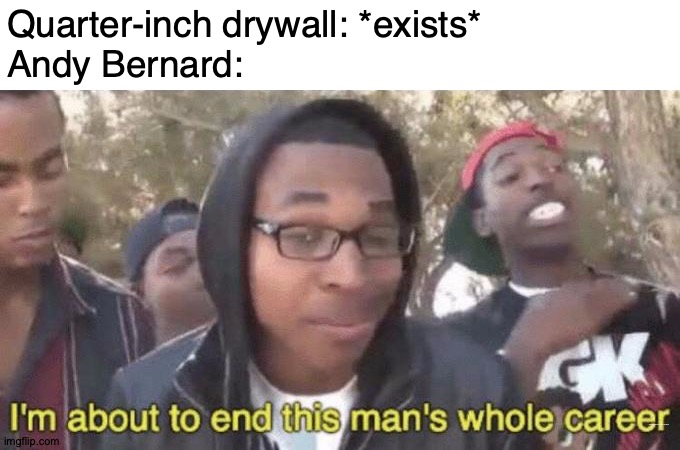 Head For Open Waters |  Quarter-inch drywall: *exists*
Andy Bernard:; https://www.youtube.com/watch?v=h0fEbG9xE5s | image tagged in i m about to end this man s whole career,memes,the office,andy,bernie,anime wall punch | made w/ Imgflip meme maker