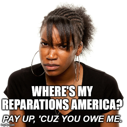 Black Woman Demanding Reparations | WHERE'S MY REPARATIONS AMERICA? PAY UP, 'CUZ YOU OWE ME. | image tagged in reparations,blacks,blm,joe biden,democrats,slavery | made w/ Imgflip meme maker