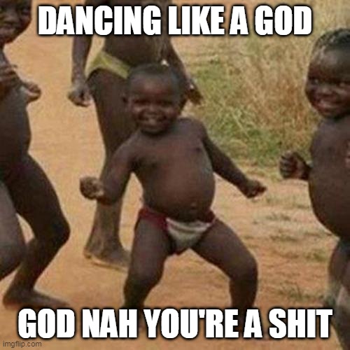 Third World Success Kid | DANCING LIKE A GOD; GOD NAH YOU'RE A SHIT | image tagged in memes,third world success kid | made w/ Imgflip meme maker