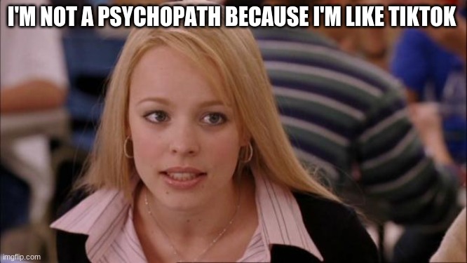 Its Not Going To Happen Meme | I'M NOT A PSYCHOPATH BECAUSE I'M LIKE TIKTOK | image tagged in memes,its not going to happen | made w/ Imgflip meme maker