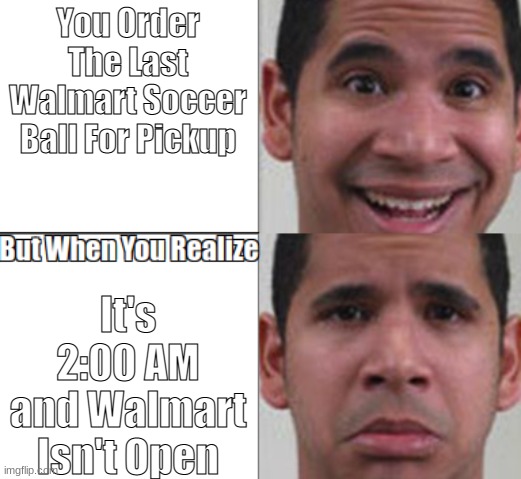 But When You Realize | You Order The Last Walmart Soccer Ball For Pickup; It's 2:00 AM and Walmart Isn't Open | image tagged in but when you realize | made w/ Imgflip meme maker