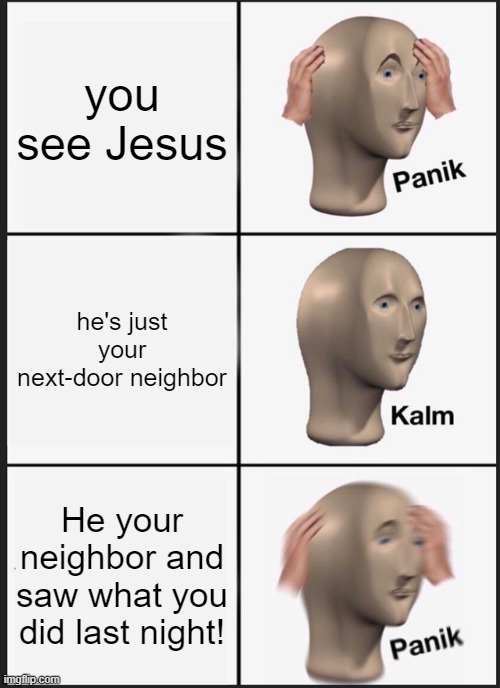 Jesus Panik |  you see Jesus; he's just your next-door neighbor; He your neighbor and saw what you did last night! | image tagged in memes,panik kalm panik | made w/ Imgflip meme maker