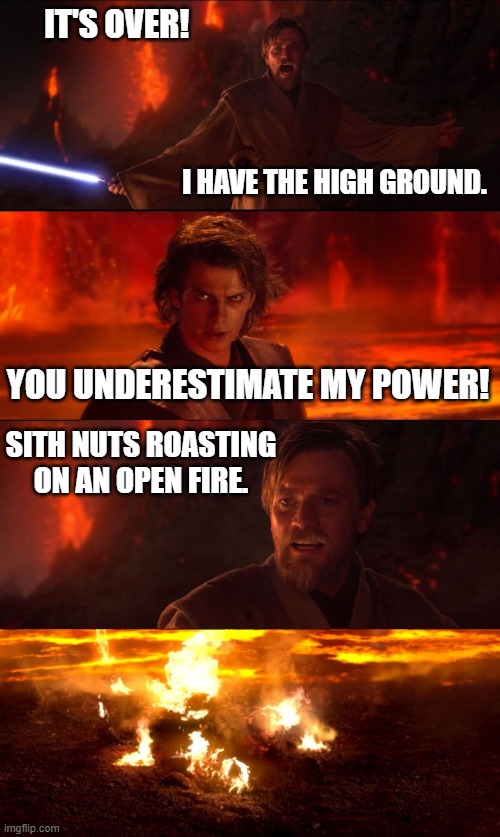 High Ground Don't Try It | IT'S OVER! I HAVE THE HIGH GROUND. YOU UNDERESTIMATE MY POWER! SITH NUTS ROASTING ON AN OPEN FIRE. | image tagged in high ground don't try it | made w/ Imgflip meme maker