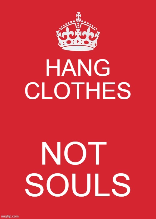 life-imprisonment >> homicide | HANG CLOTHES; NOT 
SOULS | image tagged in memes,keep calm and carry on red | made w/ Imgflip meme maker