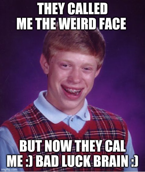 bad luck | THEY CALLED ME THE WEIRD FACE; BUT NOW THEY CAL ME :) BAD LUCK BRAIN :) | image tagged in memes,bad luck brian | made w/ Imgflip meme maker