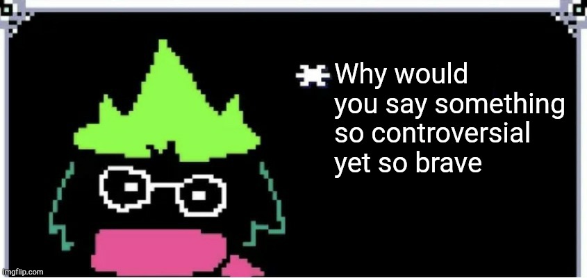 Why would you say something so controversial yet so brave | image tagged in ralsei blank text | made w/ Imgflip meme maker