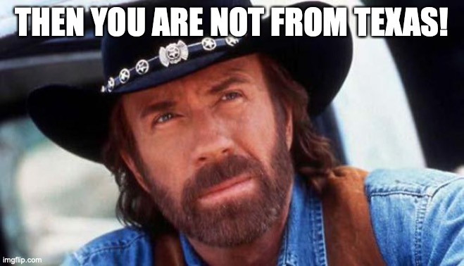 walker texas ranger Welcome | THEN YOU ARE NOT FROM TEXAS! | image tagged in walker texas ranger welcome | made w/ Imgflip meme maker