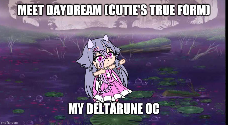 Daydream | MEET DAYDREAM (CUTIE'S TRUE FORM); MY DELTARUNE OC | made w/ Imgflip meme maker